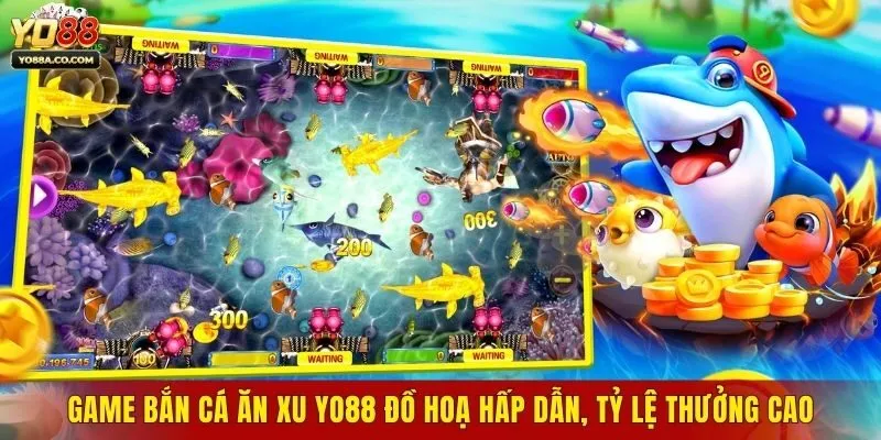 Game Bắn Cá Ăn Xu Yo88 Đồ Hoạ Hấp Dẫn, Tỷ Lệ Thưởng Cao