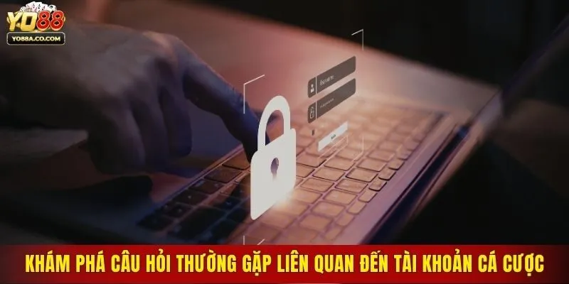 Khám phá câu hỏi thường gặp liên quan đến tài khoản cá cược