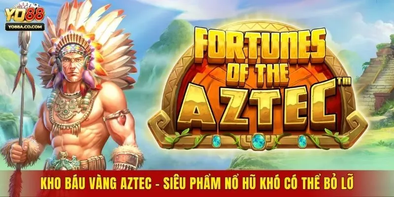 Kho Báu Vàng AZTEC - Siêu Phẩm Nổ Hũ Khó Có Thể Bỏ Lỡ